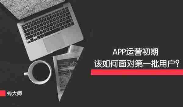 APP运营初期该如何面对第一批用户！