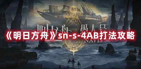 明日方舟SN-S-4AB怎么通关？SN-S-4AB通关阵容建议与推荐