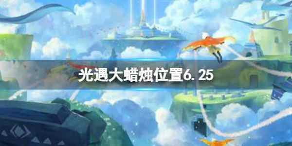 光遇每日大蜡烛位置6.25 6月25日大蜡烛在哪2022