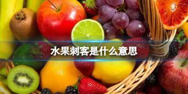 水果刺客是什么意思 水果刺客梗介绍