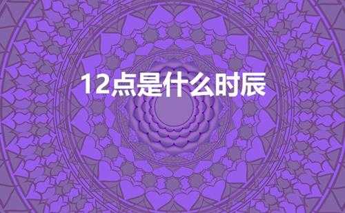 12点是什么时辰(中午12点是什么时辰)